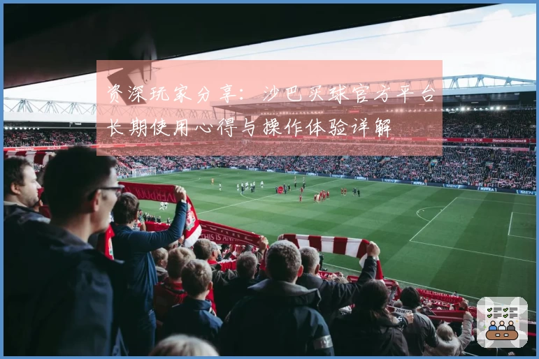 资深玩家分享：沙巴买球官方平台长期使用心得与操作体验详解