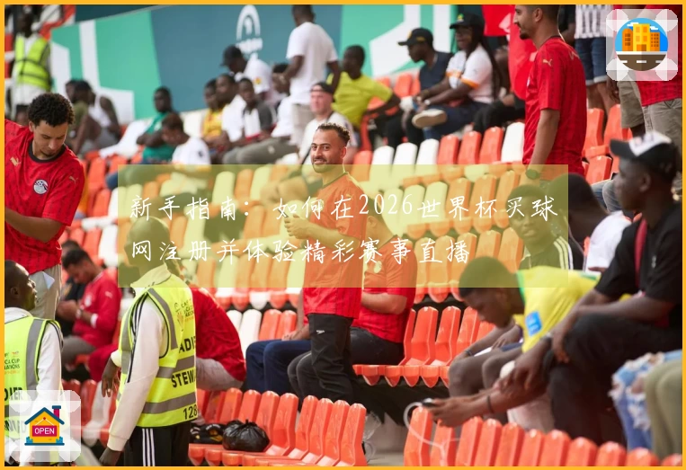 新手指南：如何在2026世界杯买球网注册并体验精彩赛事直播