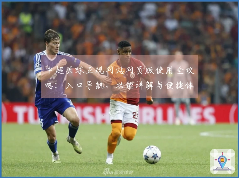 中超买球正规网站网页版使用全攻略：入口导航、功能详解与便捷体验