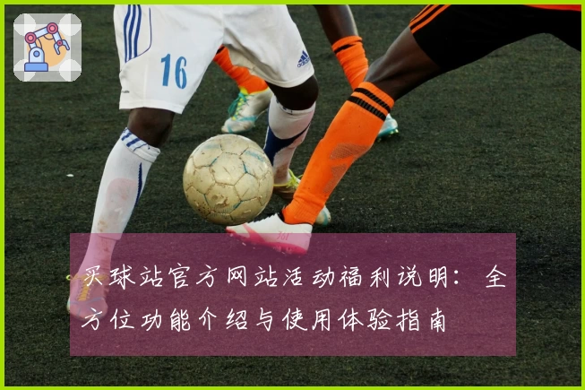买球站官方网站活动福利说明：全方位功能介绍与使用体验指南